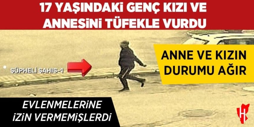 Evliliklerine izin verilmeyince 17 yaşındaki sevgilisi ve annesini pompalı tüfekle vurdu