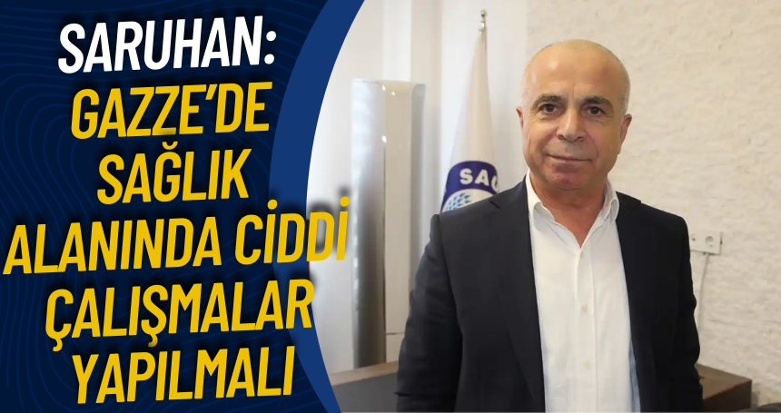 Saruhan: Gazze’de sağlık alanında ciddi çalışmalar yapılmalı
