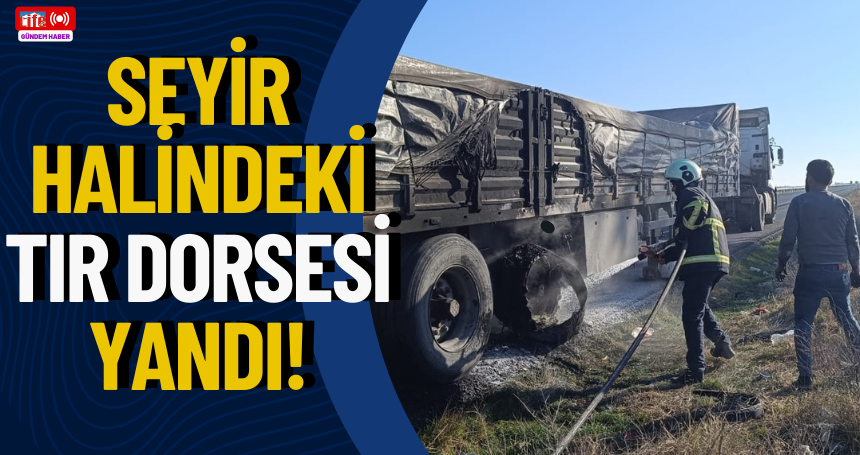Seyir halindeki tır dorsesi yandı!