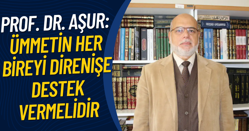 Prof. Dr. Aşur: Ümmetin her bireyi direnişe destek vermelidir