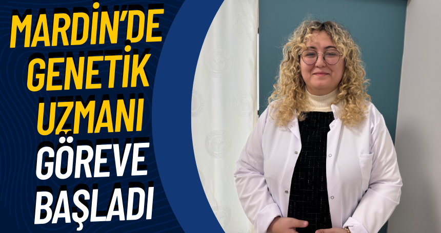 Mardin’de genetik uzmanı göreve başladı