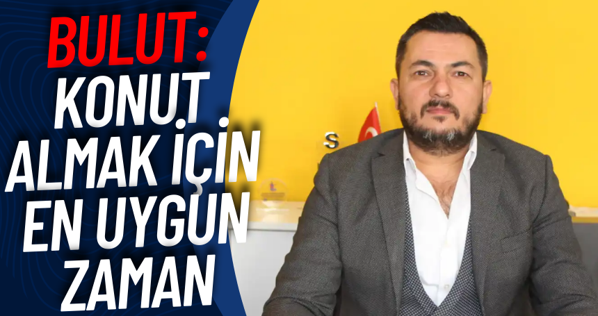 Bulut: Konut almak için en uygun zaman