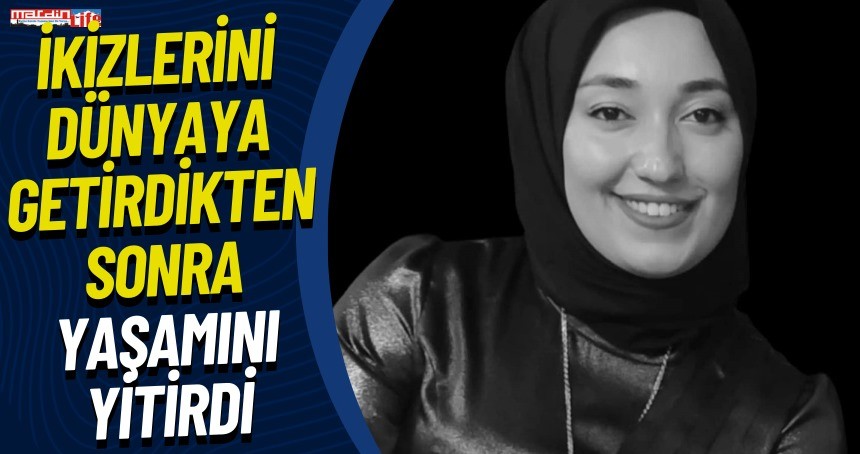 İkizlerini dünyaya getirdikten sonra yaşamını yitirdi