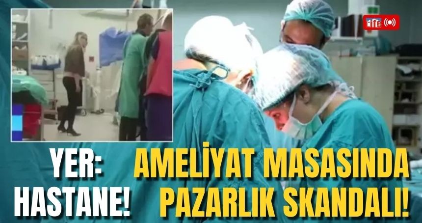 Yer: Hastane! Ameliyat Masasında Pazarlık Skandalı!