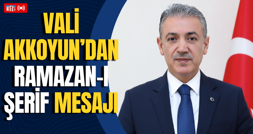Mardin Valisi Tuncay Akkoyun'un Ramazan-ı Şerif Mesajı