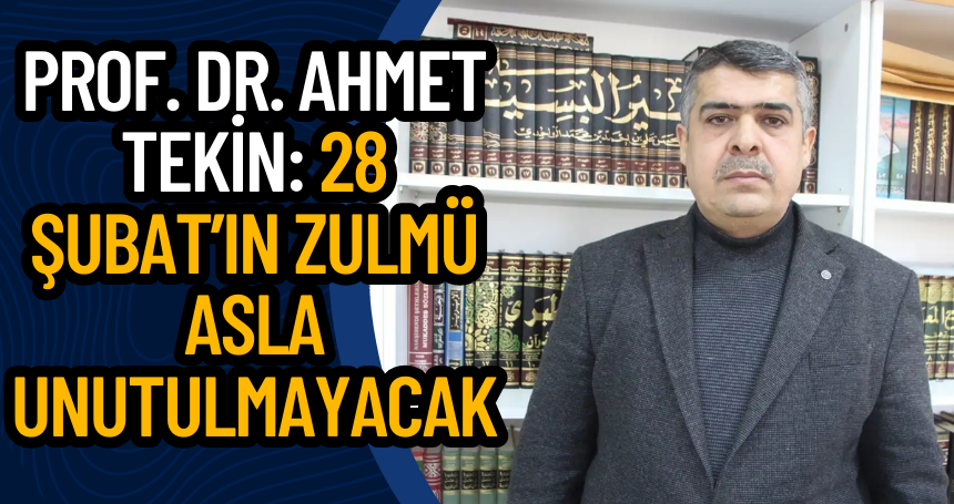 Prof. Dr. Ahmet Tekin: 28 Şubat’ın zulmü asla unutulmayacak