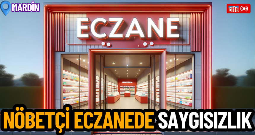 Mardin’de Nöbetçi Eczanede Saygısızlık: Vatandaşın İlaç Alma Mücadelesi