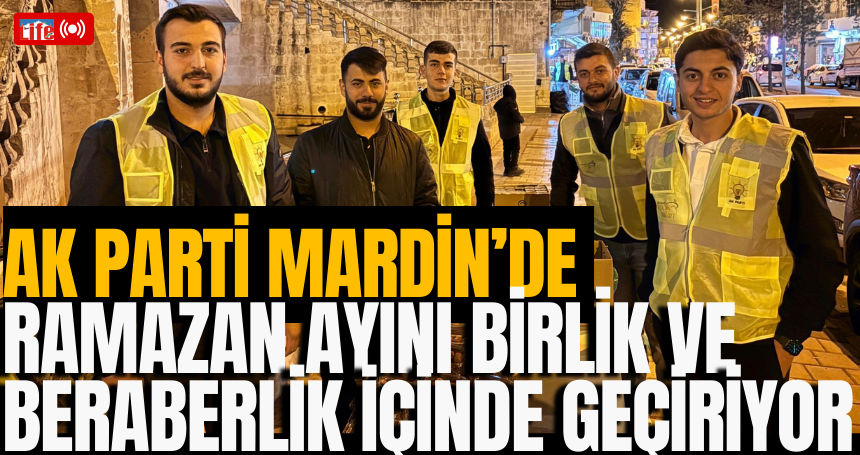 AK Parti Mardin’de Ramazan ayını birlik ve beraberlik içinde geçiriyor