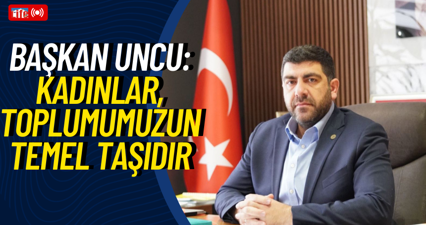 Başkan Uncu: Kadınlar, Toplumumuzun Temel Taşıdır