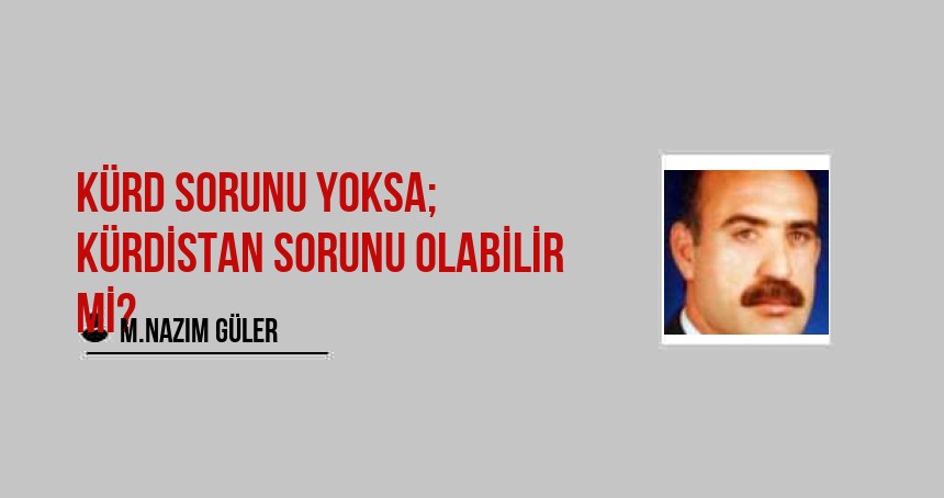 Kürd Sorunu Yoksa; Kürdistan Sorunu Olabilir Mi?