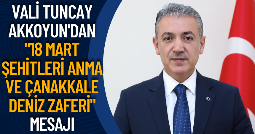 Vali Tuncay Akkoyun'dan "18 Mart Şehitleri Anma ve Çanakkale Deniz Zaferi" Mesajı