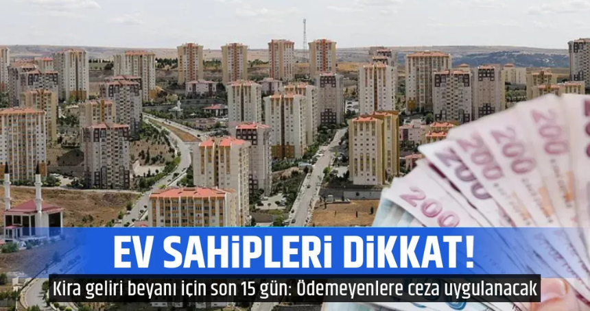 Ev sahipleri dikkat! Kira geliri beyanı için son 15 gün: Ödemeyenlere ceza uygulanacak