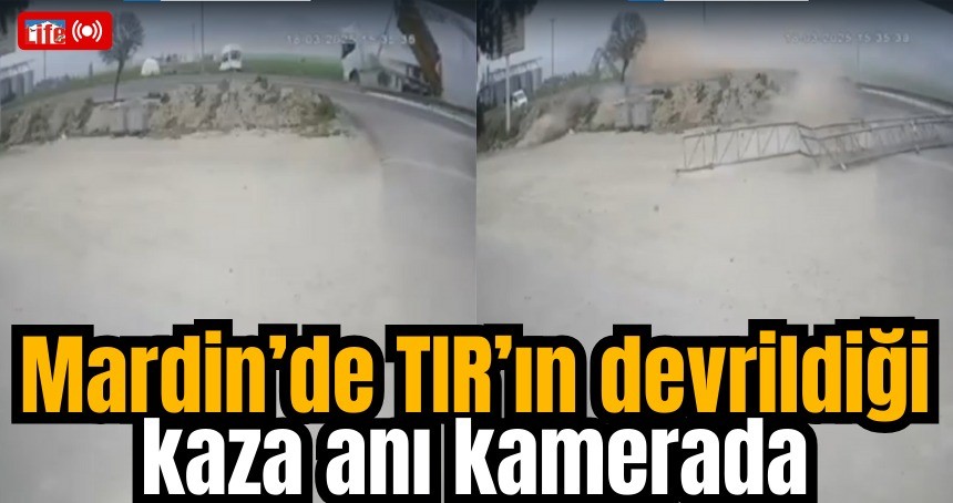 Mardin’de TIR’ın devrildiği kaza anı kamerada