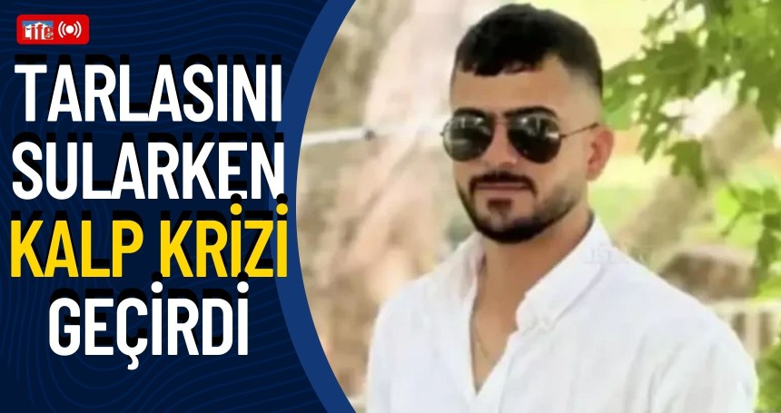 Tarlasını sularken kalp krizi geçirdi, 17 günlük yaşam savaşını kaybetti