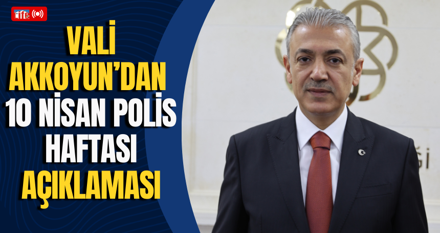 Vali Tuncay Akkoyun’dan ‘10 Nisan Polis Haftası’ açıklaması