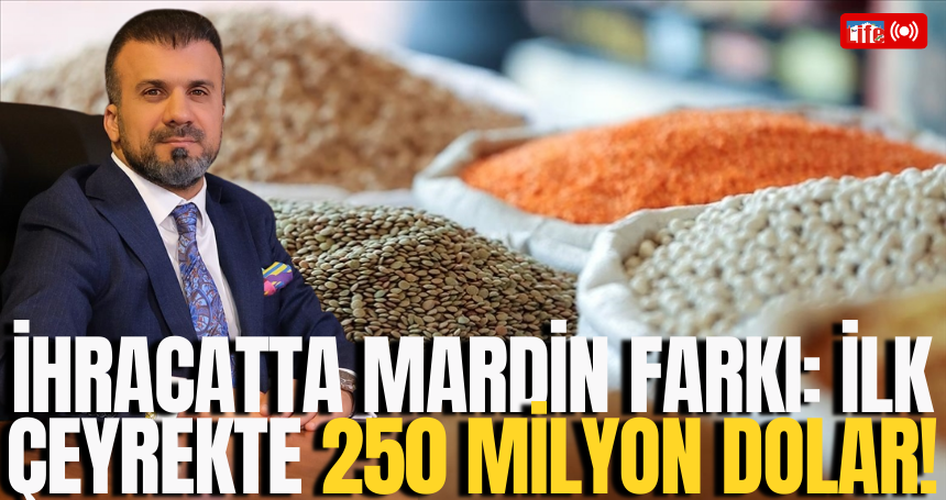 İhracatta Mardin Farkı: İlk Çeyrekte 250 Milyon Dolar!