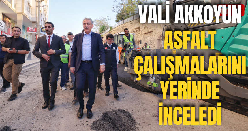 Vali Akkoyun Asfalt çalışmalarını yerinde inceledi