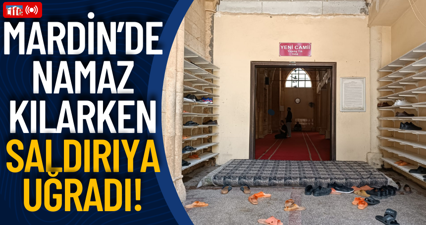 Mardin’de Namaz kılarken saldırıya uğradı!