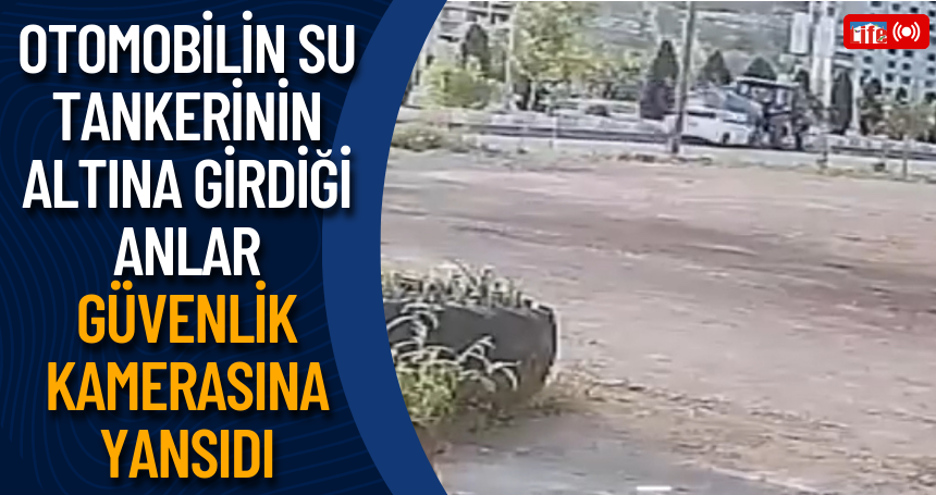 Otomobilin su tankerinin altına girdiği anlar güvenlik kamerasına yansıdı