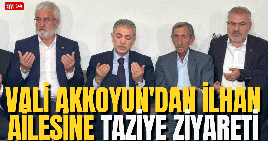 Vali Akkoyun'dan İlhan Ailesine Taziye Ziyareti