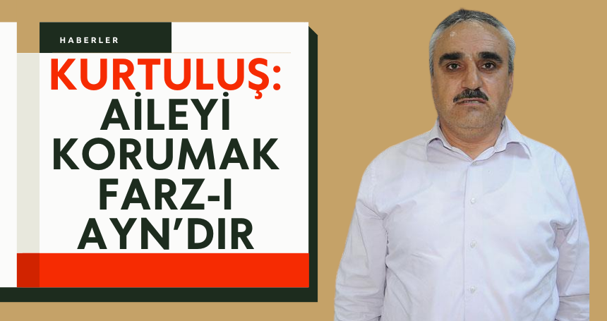 Kurtuluş: Aileyi Korumak Farz-ı Ayn’dır
