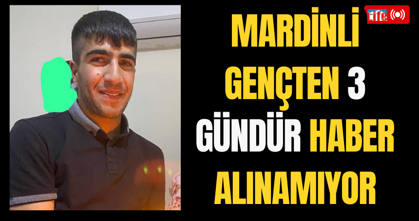 Mardinli gençten 3 gündür haber alınamıyor