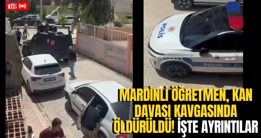 Mardinli Öğretmen, Kan Davası Kavgasında Öldürüldü! İşte ayrıntılar