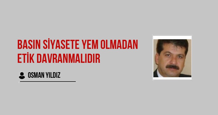 Basın Siyasete Yem Olmadan Etik Davranmalıdır