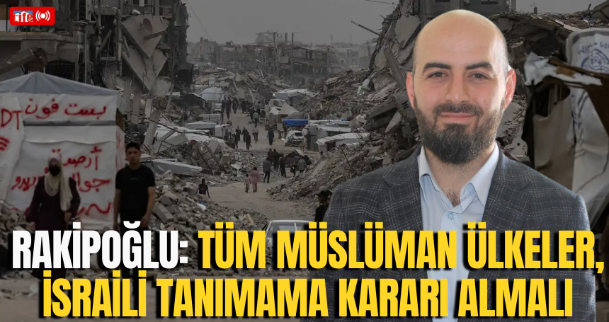 Rakipoğlu: Tüm Müslüman ülkeler, israili tanımama kararı almalı