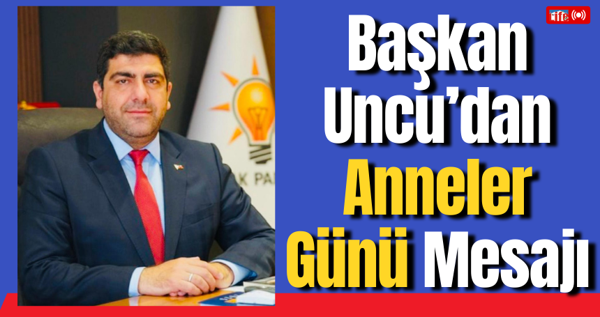 Başkan Uncu’dan Anneler Günü Mesajı