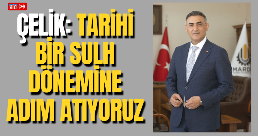 Çelik: Tarihi bir sulh dönemine adım atıyoruz