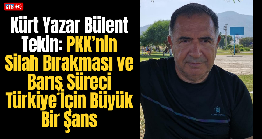 Kürt Yazar Bülent Tekin: PKK’nin Silah Bırakması ve Barış Süreci Türkiye İçin Büyük Bir Şans