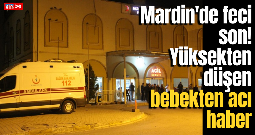 Mardin'de feci son! Yüksekten düşen bebekten acı haber