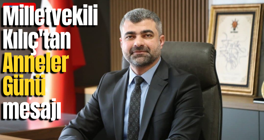 Milletvekili Kılıç'tan Anneler Günü mesajı