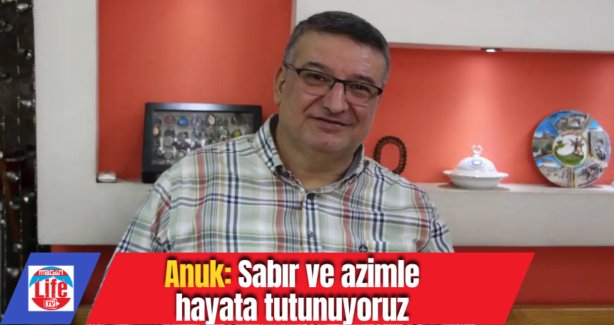 Anuk: Sabır ve azimle hayata tutunuyoruz