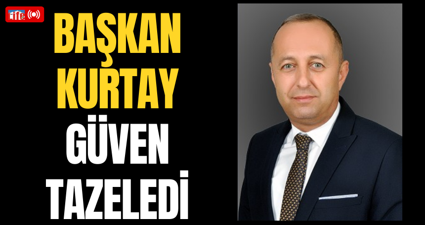 Başkan Kurtay güven tazeledi
