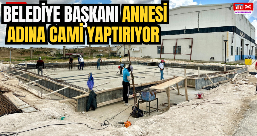 Belediye Başkanı Annesi Adına Cami Yaptırıyor