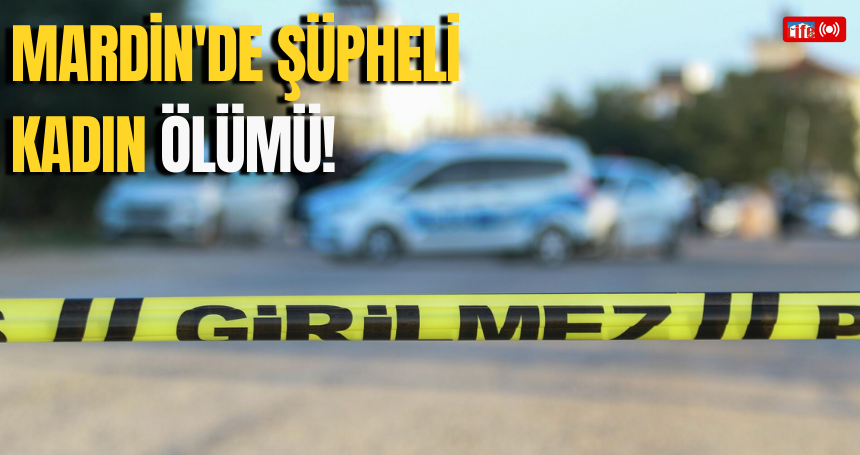 Mardin'de genç bir kadın evinde ölü bulundu!