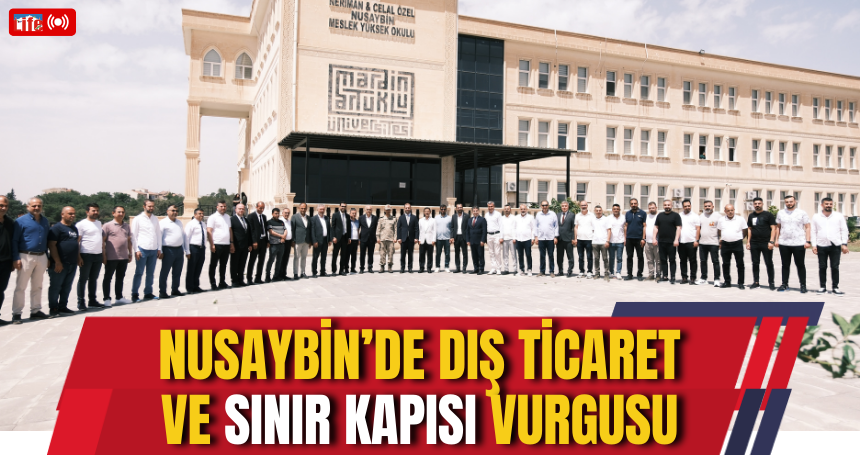 Nusaybin’de Dış Ticaret ve Sınır Kapısı Vurgusu
