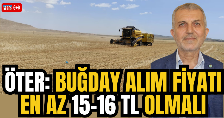 Öter: Buğday alım fiyatı en az 15-16 TL olmalı