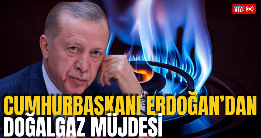 Cumhurbaşkanı Erdoğan'dan Doğalgaz müjdesi