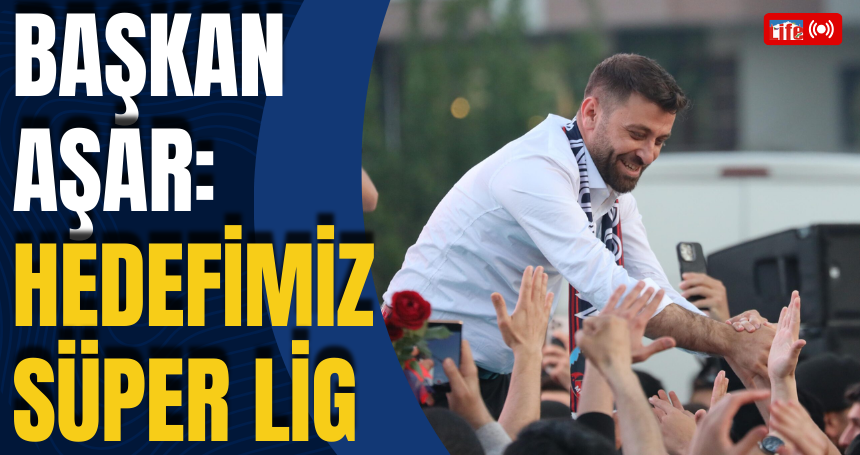 Başkan Aşar: Hedefimiz Süper Lig
