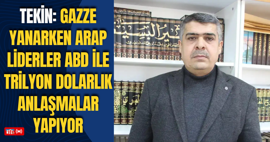 Tekin: Gazze yanarken Arap liderler ABD ile trilyon dolarlık anlaşmalar yapıyor