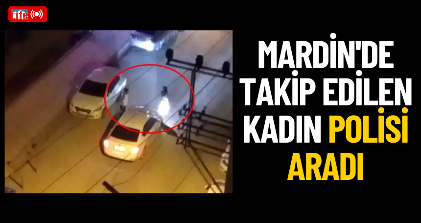Mardin'de takip edilen kadın polisi aradı