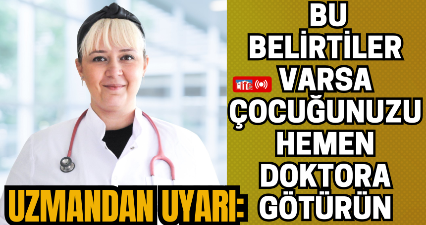 Uzmandan Uyarı: Bu Belirtiler Varsa Çocuğunuzu Hemen Doktora Götürün