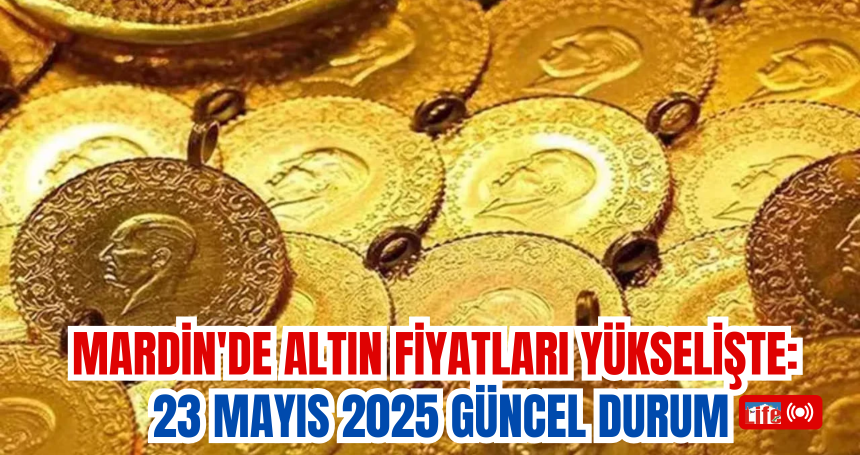 Mardin'de Altın Fiyatları Yükselişte: 23 Mayıs 2025 Güncel Durum