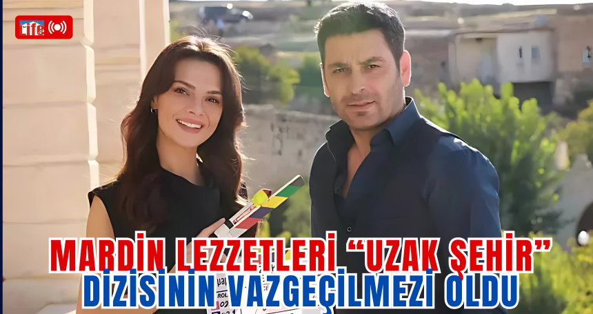 Mardin Lezzetleri “Uzak Şehir” Dizisinin Vazgeçilmezi Oldu