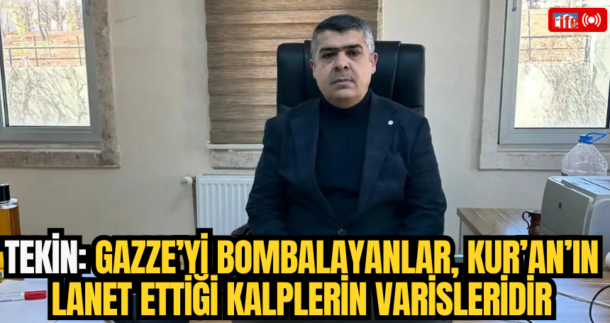 Tekin: Gazze’yi bombalayanlar, Kur’an’ın lanet ettiği kalplerin varisleridir