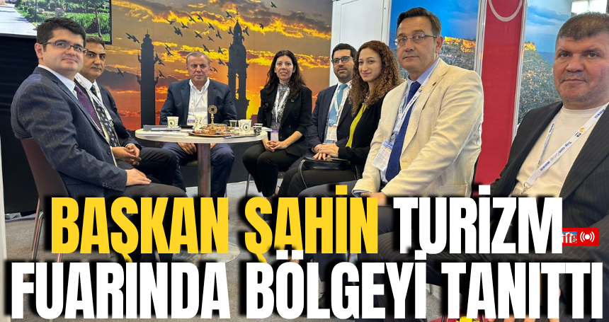 Başkan Şahin, turizm fuarında bölgeyi tanıttı
