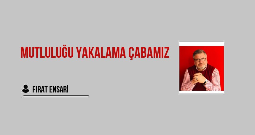 Mutluluğu Yakalama Çabamız